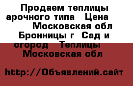 Продаем теплицы арочного типа › Цена ­ 11 800 - Московская обл., Бронницы г. Сад и огород » Теплицы   . Московская обл.